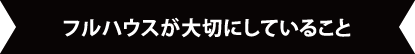 フルハウスが大切にしていること