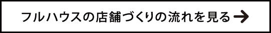 フルハウスの店舗づくりの流れを見る